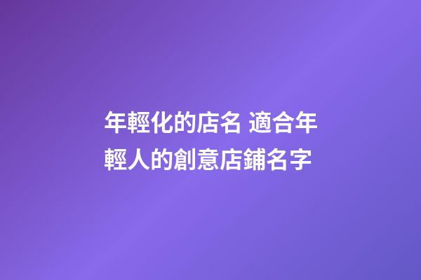 年輕化的店名 適合年輕人的創意店鋪名字